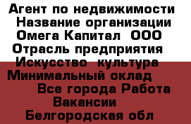 Агент по недвижимости › Название организации ­ Омега-Капитал, ООО › Отрасль предприятия ­ Искусство, культура › Минимальный оклад ­ 45 000 - Все города Работа » Вакансии   . Белгородская обл.